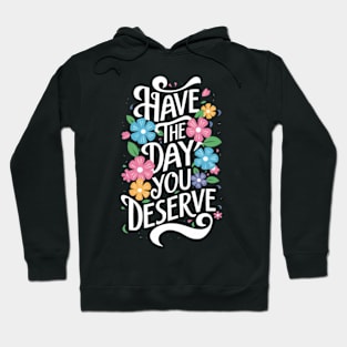 Have The Day You Deserve Hoodie